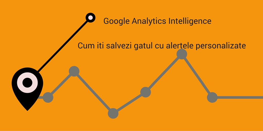 Google Analytics Intelligence: Cum iti salvezi gatul cu alertele personalizate