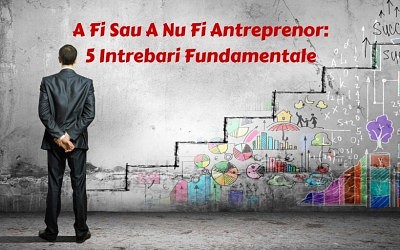A Fi sau a Nu Fi Antreprenor: 5 Intrebari fundamentale