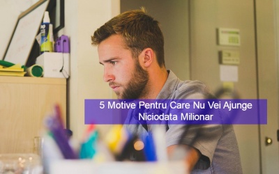 5 Motive pentru care NU vei ajunge niciodata milionar – si ce sa faci in schimb