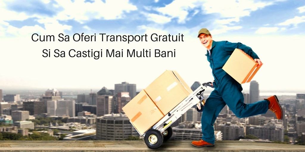 Cum Sa Oferi Transport Gratuit Si Sa Castigi Mai Multi Bani
