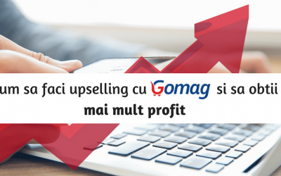 Cum sa faci upselling cu Gomag si sa obtii mai mult profit