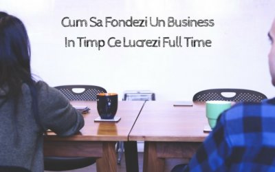 Cum sa fondezi un business in timp ce lucrezi full-time