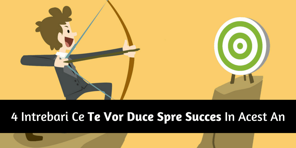 4 Intrebari ce te vor duce spre Succes in acest an