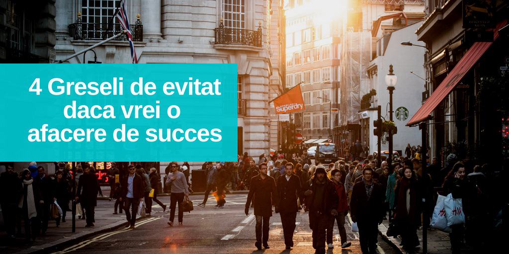 4 Greseli de evitat daca vrei O Afacere de Succes