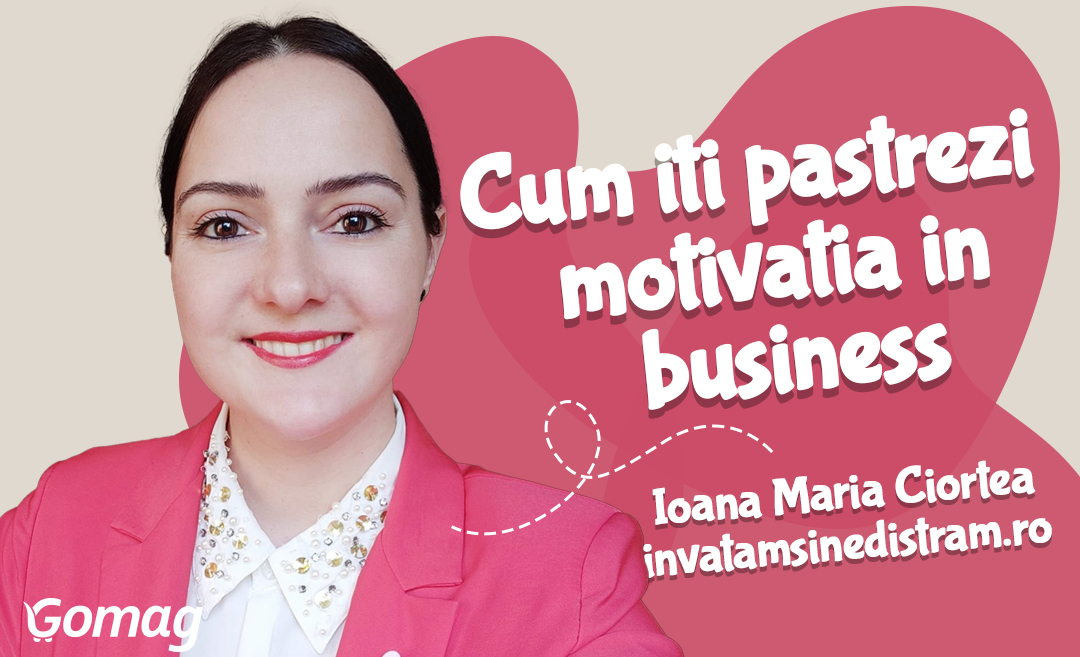 3 moduri sa iti pastrezi motivatia in business, cu Ioana Maria Ciortea de la Invatam si ne distram