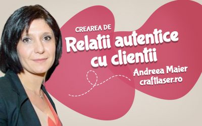 Cum cresti o afacere prin crearea de relatii autentice cu clientii, cu Andreea Maier de la Craft Laser