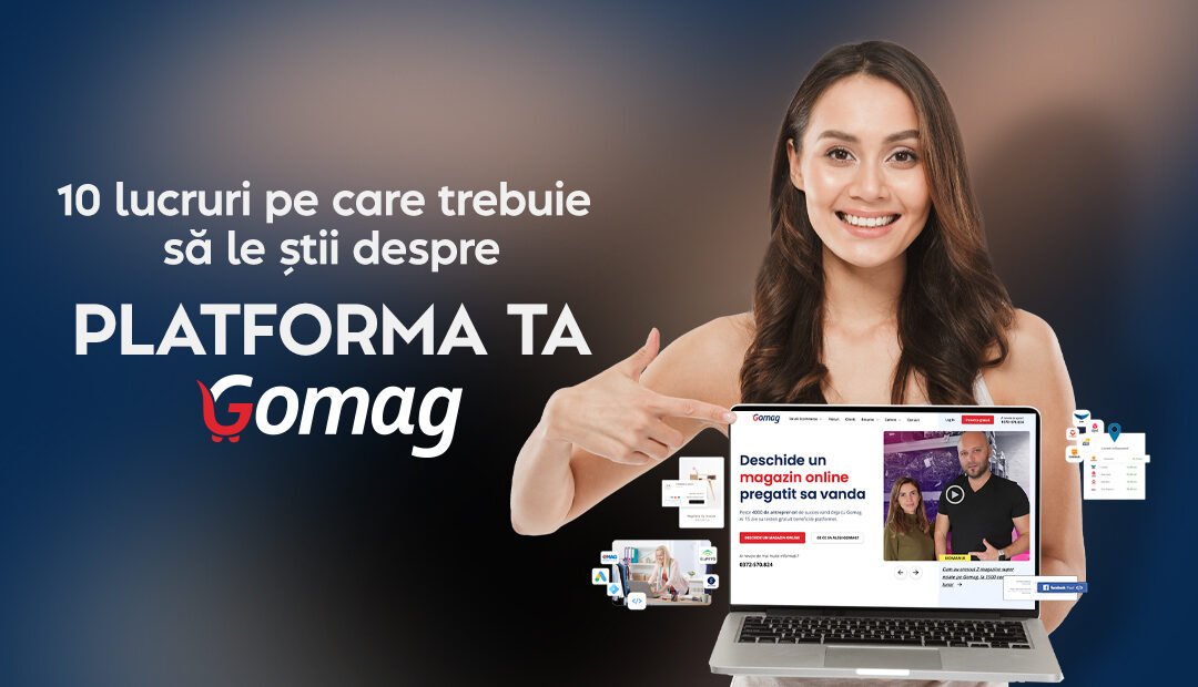 10 lucruri pe care trebuie sa le stii despre platforma ta Gomag