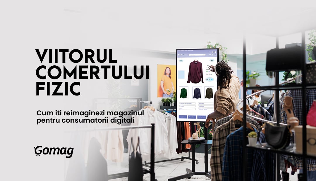 Viitorul comertului fizic: cum iti reimaginezi magazinul pentru consumatorii digitali