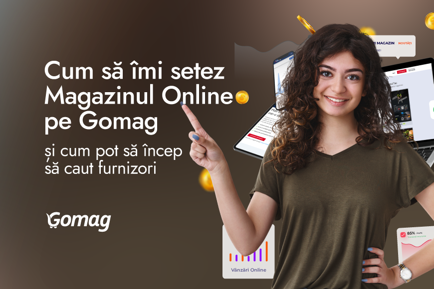 Cum sa imi setez magazinul online pe Gomag si cum pot sa incep sa caut furnizori